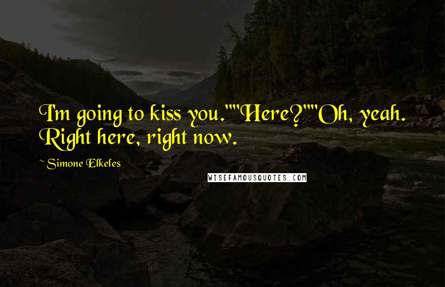 Simone Elkeles Quotes: I'm going to kiss you.""Here?""Oh, yeah. Right here, right now.