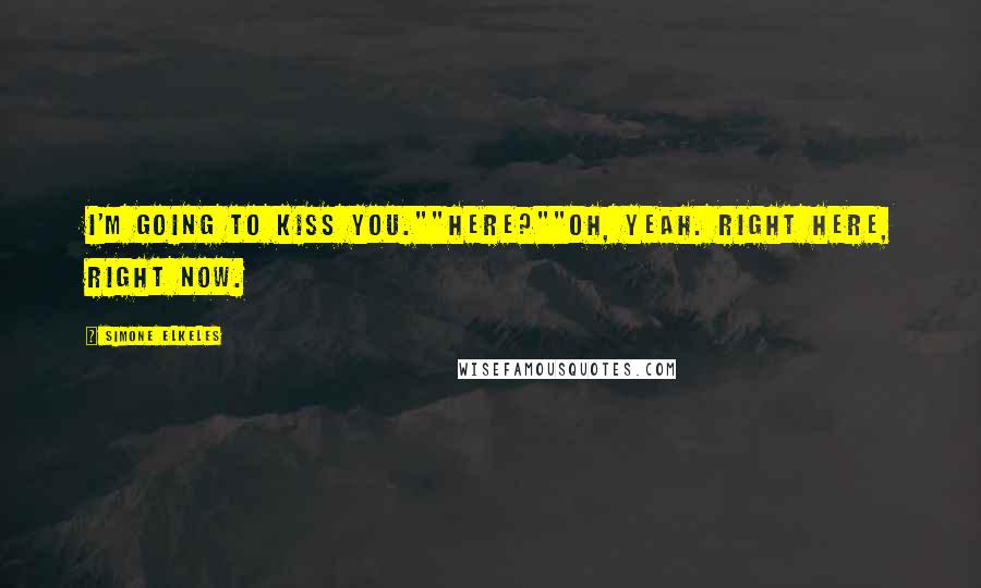 Simone Elkeles Quotes: I'm going to kiss you.""Here?""Oh, yeah. Right here, right now.