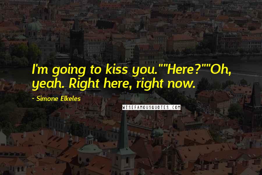 Simone Elkeles Quotes: I'm going to kiss you.""Here?""Oh, yeah. Right here, right now.