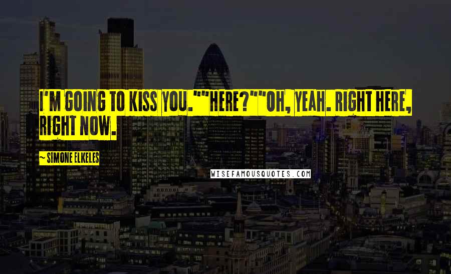 Simone Elkeles Quotes: I'm going to kiss you.""Here?""Oh, yeah. Right here, right now.