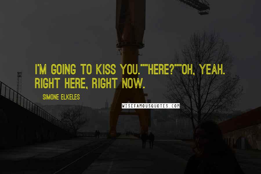 Simone Elkeles Quotes: I'm going to kiss you.""Here?""Oh, yeah. Right here, right now.