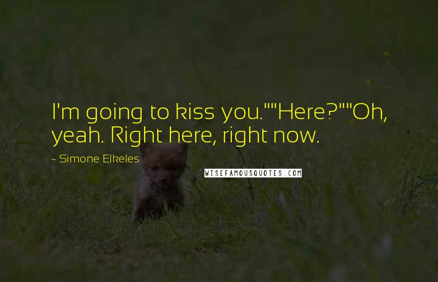 Simone Elkeles Quotes: I'm going to kiss you.""Here?""Oh, yeah. Right here, right now.