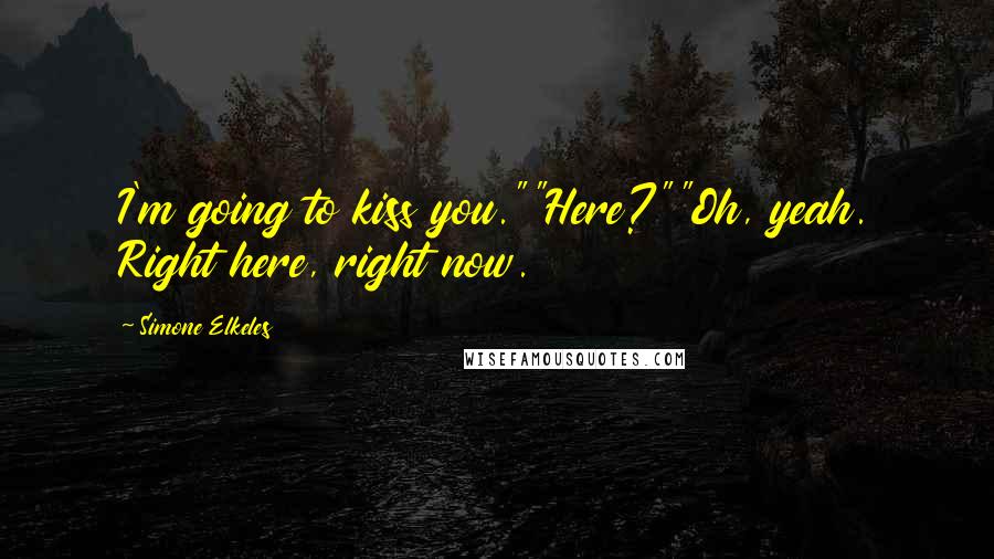 Simone Elkeles Quotes: I'm going to kiss you.""Here?""Oh, yeah. Right here, right now.