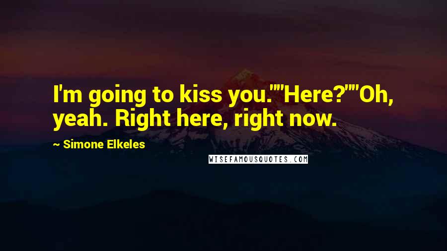 Simone Elkeles Quotes: I'm going to kiss you.""Here?""Oh, yeah. Right here, right now.