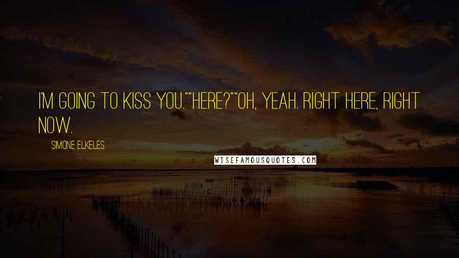 Simone Elkeles Quotes: I'm going to kiss you.""Here?""Oh, yeah. Right here, right now.