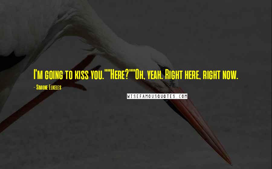 Simone Elkeles Quotes: I'm going to kiss you.""Here?""Oh, yeah. Right here, right now.