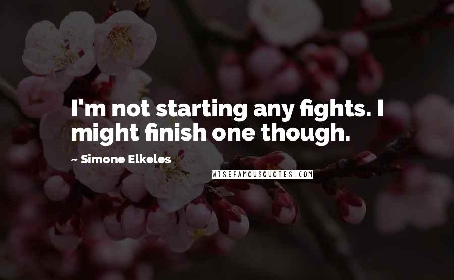 Simone Elkeles Quotes: I'm not starting any fights. I might finish one though.