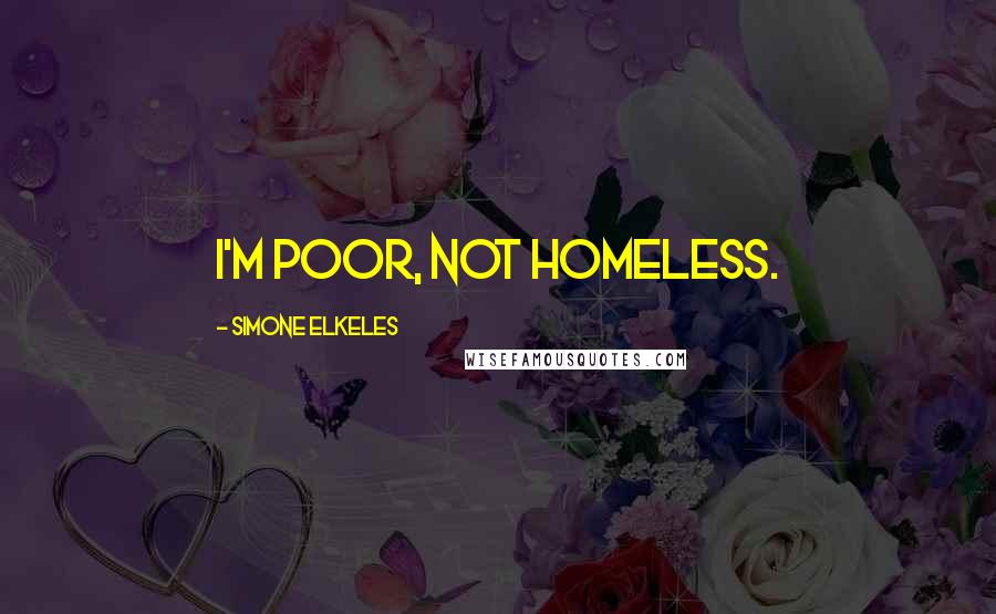 Simone Elkeles Quotes: I'm poor, not homeless.