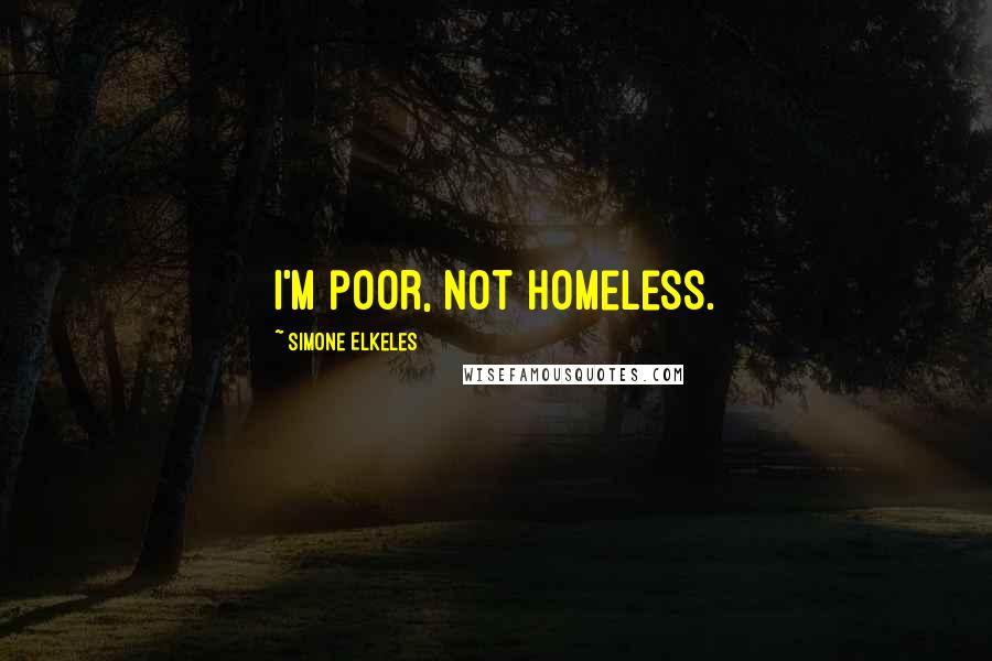 Simone Elkeles Quotes: I'm poor, not homeless.