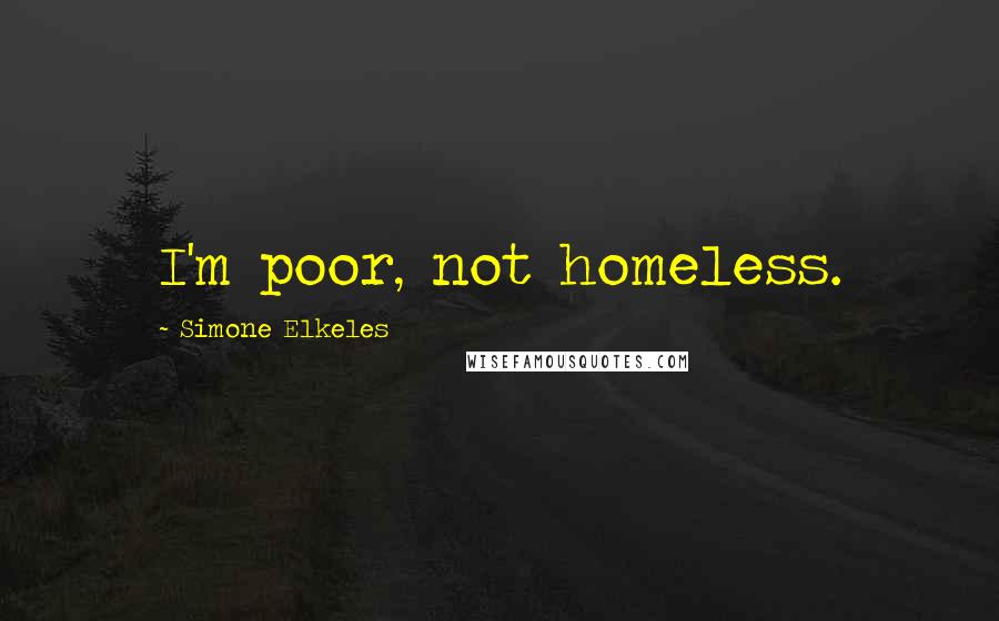 Simone Elkeles Quotes: I'm poor, not homeless.