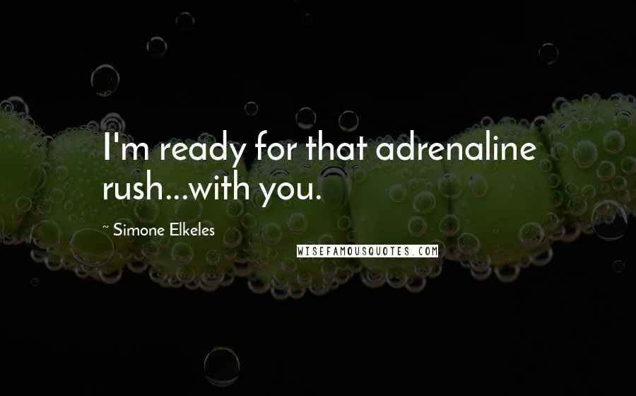 Simone Elkeles Quotes: I'm ready for that adrenaline rush...with you.