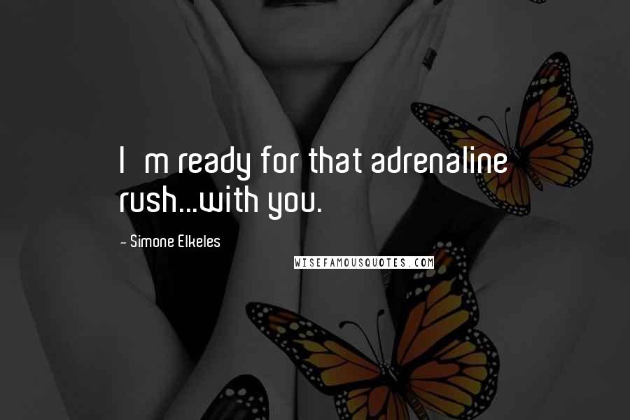 Simone Elkeles Quotes: I'm ready for that adrenaline rush...with you.