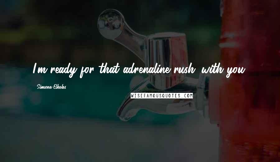 Simone Elkeles Quotes: I'm ready for that adrenaline rush...with you.