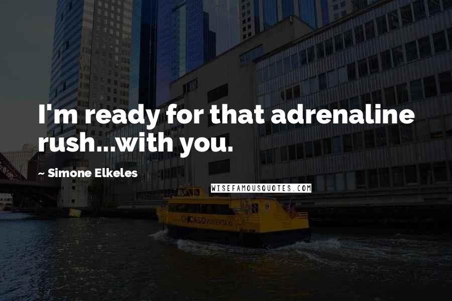 Simone Elkeles Quotes: I'm ready for that adrenaline rush...with you.