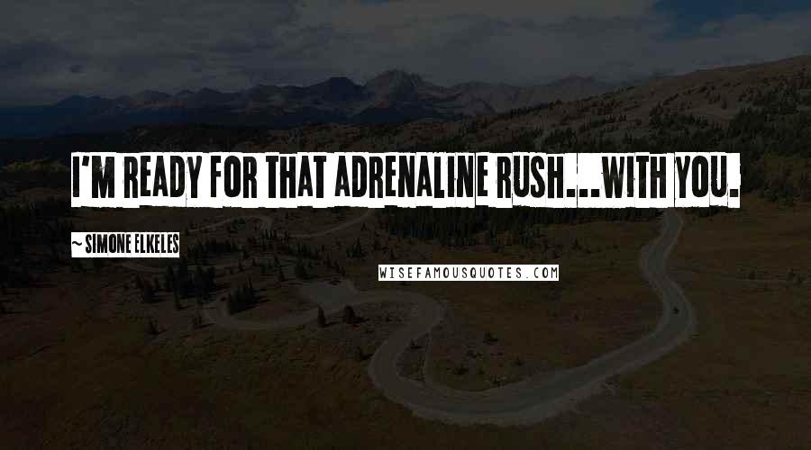 Simone Elkeles Quotes: I'm ready for that adrenaline rush...with you.