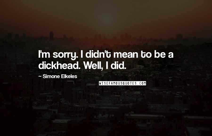 Simone Elkeles Quotes: I'm sorry. I didn't mean to be a dickhead. Well, I did.