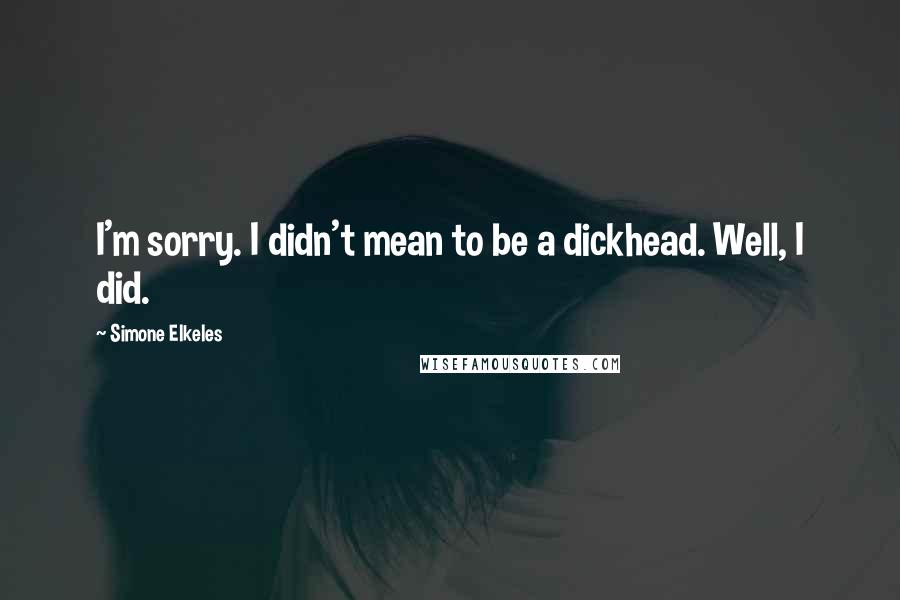 Simone Elkeles Quotes: I'm sorry. I didn't mean to be a dickhead. Well, I did.