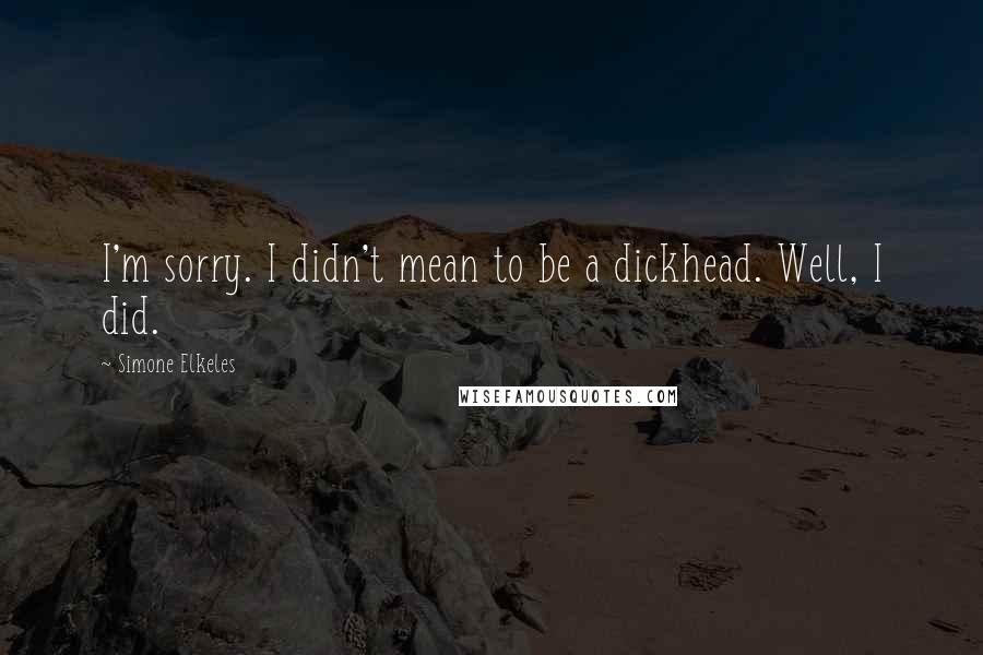 Simone Elkeles Quotes: I'm sorry. I didn't mean to be a dickhead. Well, I did.