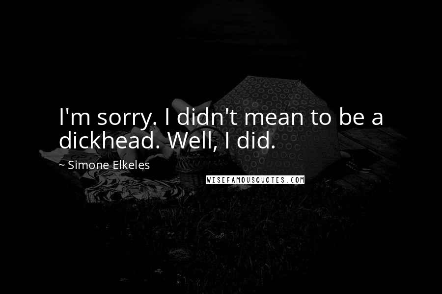 Simone Elkeles Quotes: I'm sorry. I didn't mean to be a dickhead. Well, I did.