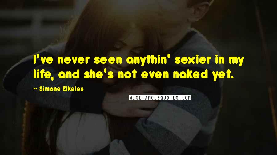 Simone Elkeles Quotes: I've never seen anythin' sexier in my life, and she's not even naked yet.