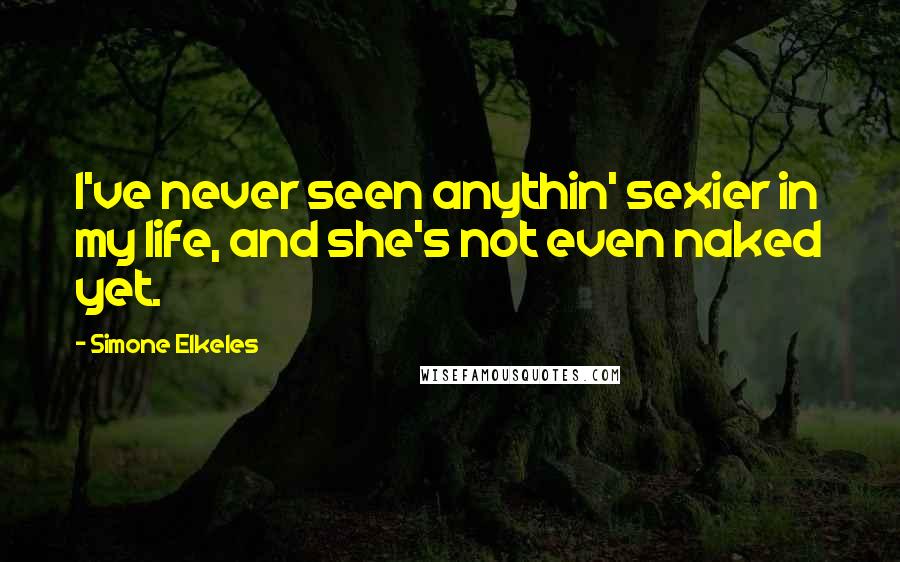 Simone Elkeles Quotes: I've never seen anythin' sexier in my life, and she's not even naked yet.