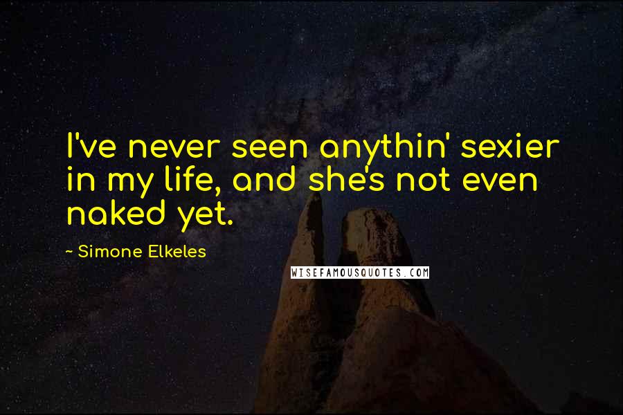 Simone Elkeles Quotes: I've never seen anythin' sexier in my life, and she's not even naked yet.