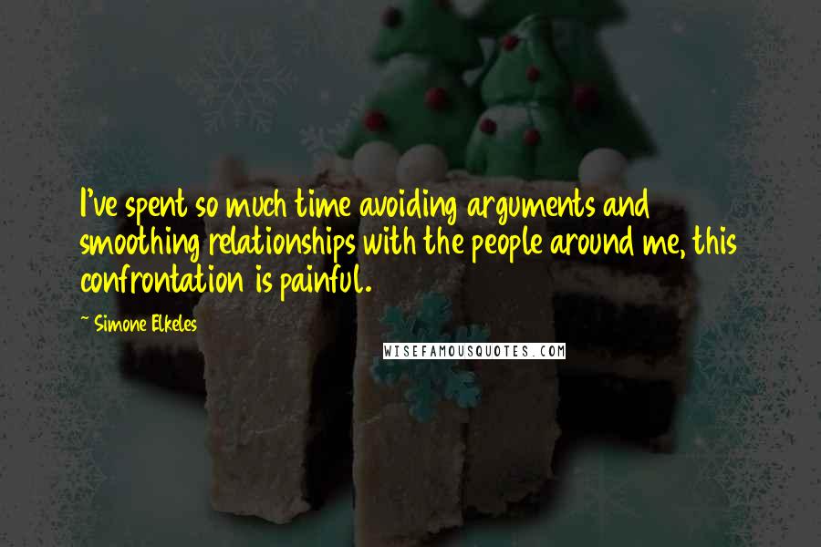 Simone Elkeles Quotes: I've spent so much time avoiding arguments and smoothing relationships with the people around me, this confrontation is painful.