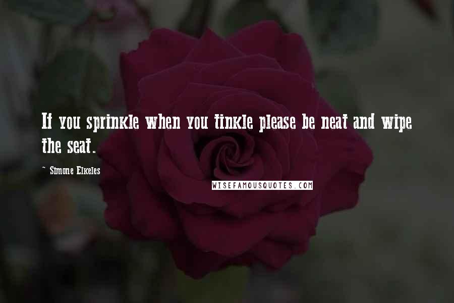 Simone Elkeles Quotes: If you sprinkle when you tinkle please be neat and wipe the seat.