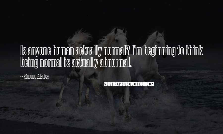 Simone Elkeles Quotes: Is anyone human actually normal? I'm beginning to think being normal is actually abnormal.