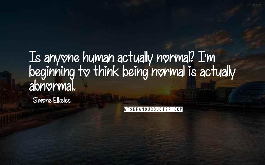 Simone Elkeles Quotes: Is anyone human actually normal? I'm beginning to think being normal is actually abnormal.