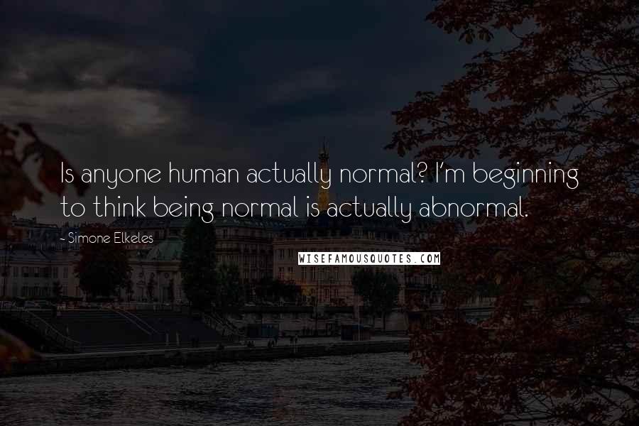 Simone Elkeles Quotes: Is anyone human actually normal? I'm beginning to think being normal is actually abnormal.