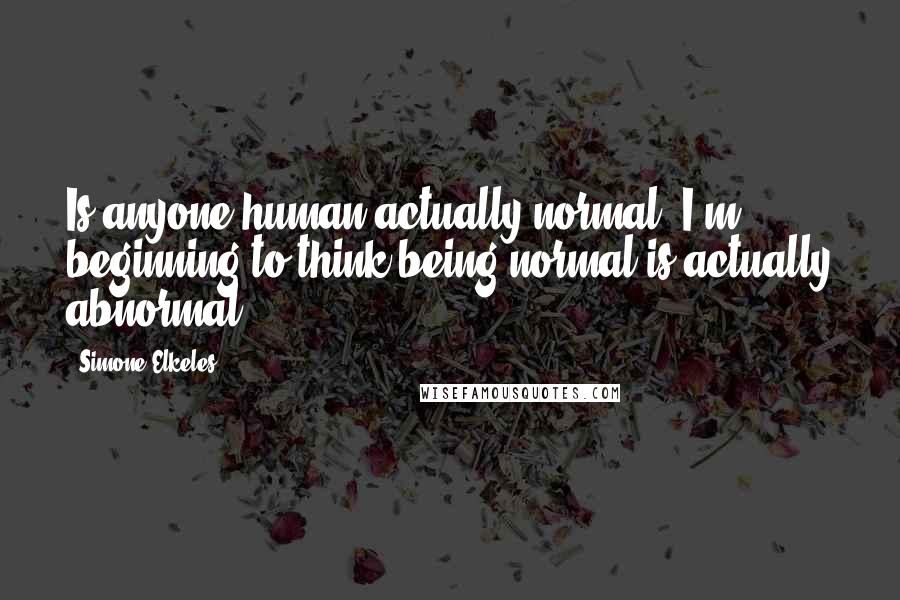 Simone Elkeles Quotes: Is anyone human actually normal? I'm beginning to think being normal is actually abnormal.