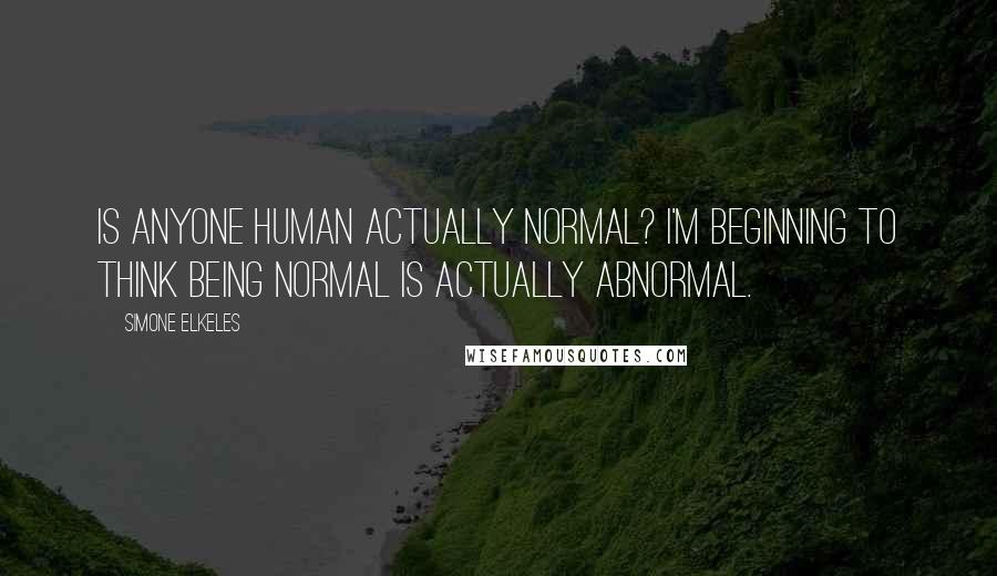 Simone Elkeles Quotes: Is anyone human actually normal? I'm beginning to think being normal is actually abnormal.