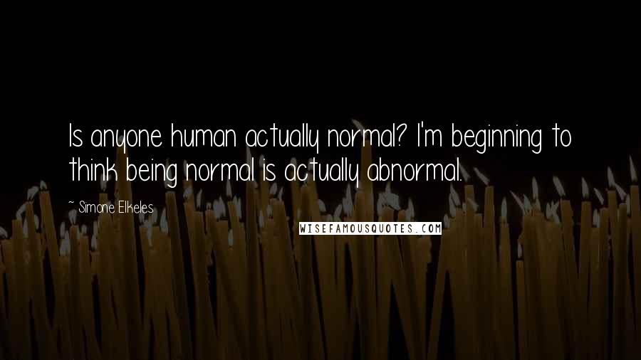 Simone Elkeles Quotes: Is anyone human actually normal? I'm beginning to think being normal is actually abnormal.