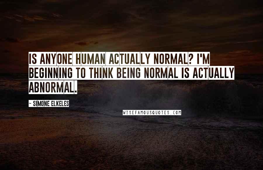 Simone Elkeles Quotes: Is anyone human actually normal? I'm beginning to think being normal is actually abnormal.