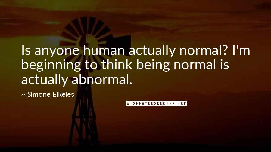 Simone Elkeles Quotes: Is anyone human actually normal? I'm beginning to think being normal is actually abnormal.