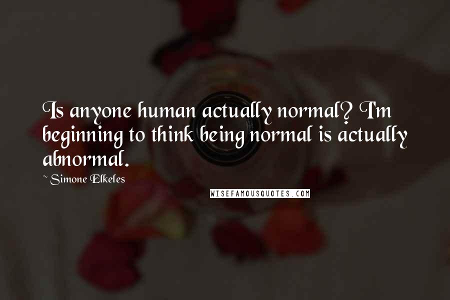 Simone Elkeles Quotes: Is anyone human actually normal? I'm beginning to think being normal is actually abnormal.