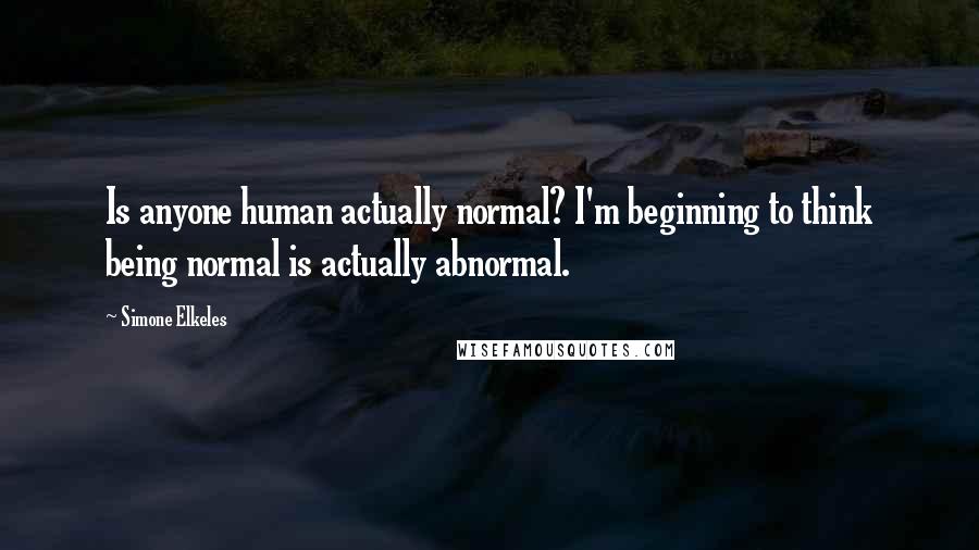 Simone Elkeles Quotes: Is anyone human actually normal? I'm beginning to think being normal is actually abnormal.