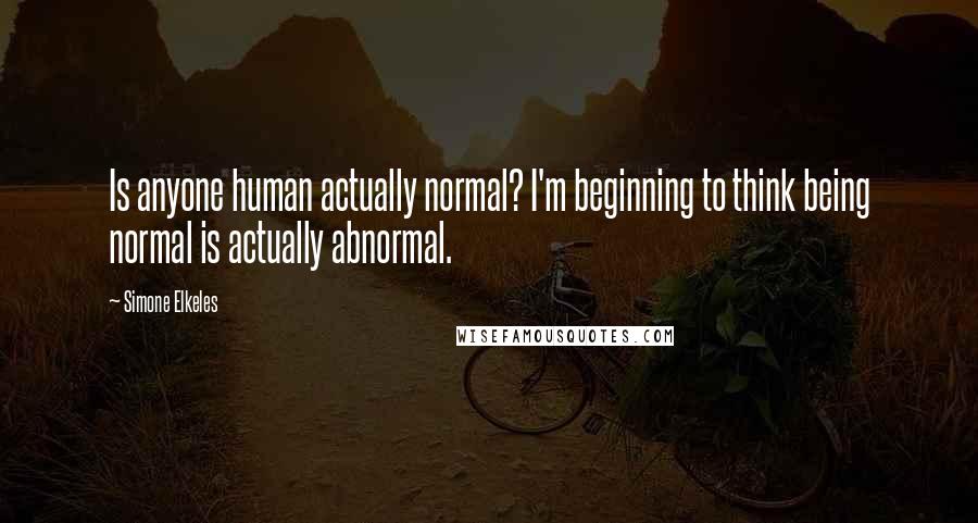 Simone Elkeles Quotes: Is anyone human actually normal? I'm beginning to think being normal is actually abnormal.
