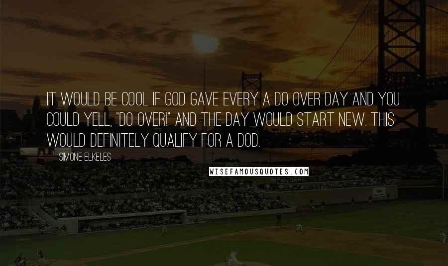 Simone Elkeles Quotes: It would be cool if god gave every a do over day and you could yell, "do over!" and the day would start new. This would definitely qualify for a DOD.