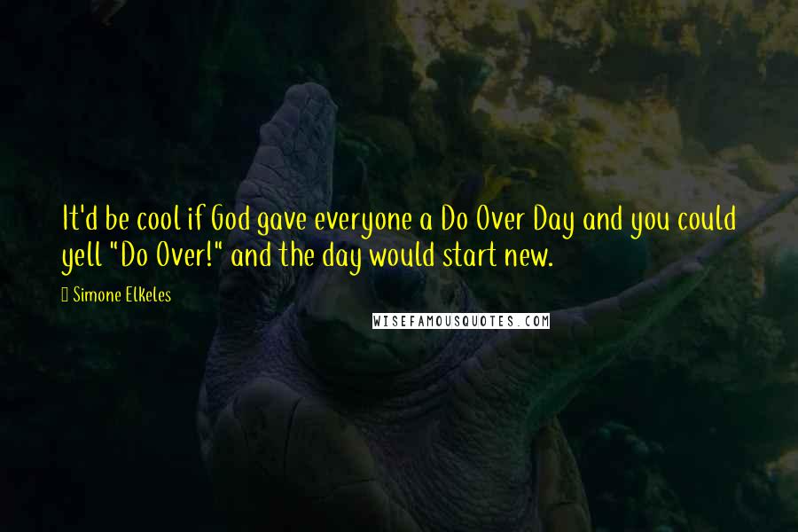 Simone Elkeles Quotes: It'd be cool if God gave everyone a Do Over Day and you could yell "Do Over!" and the day would start new.