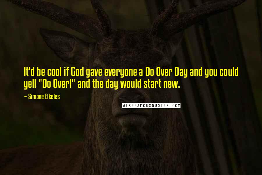 Simone Elkeles Quotes: It'd be cool if God gave everyone a Do Over Day and you could yell "Do Over!" and the day would start new.