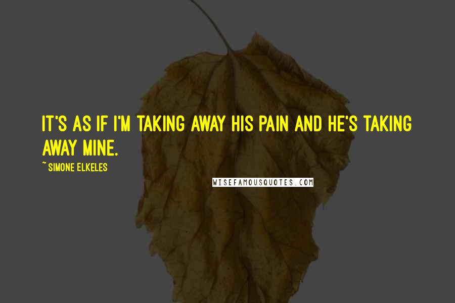 Simone Elkeles Quotes: It's as if I'm taking away his pain and he's taking away mine.