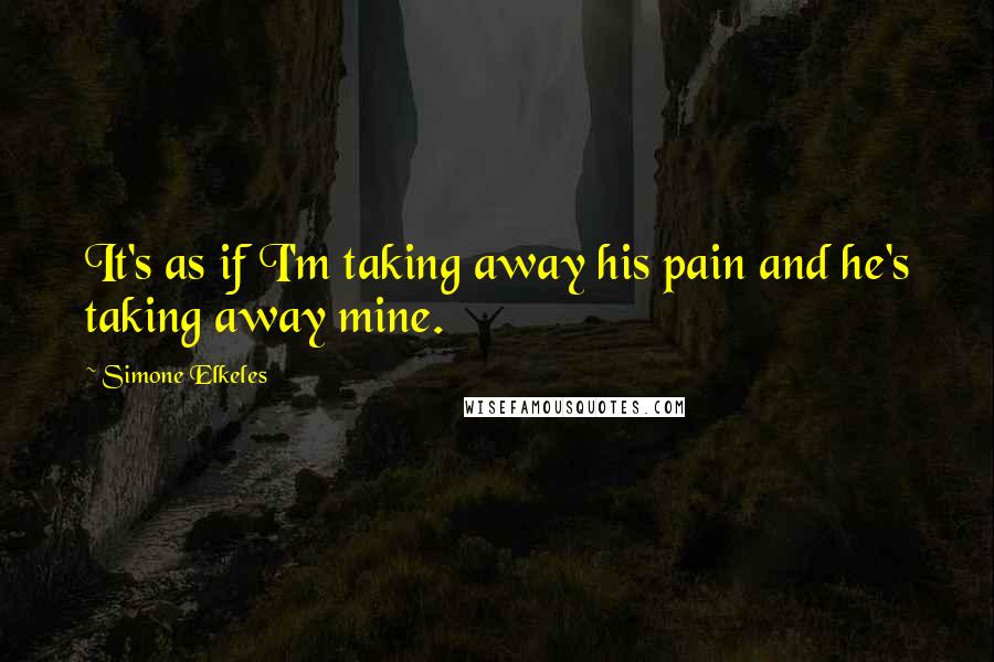 Simone Elkeles Quotes: It's as if I'm taking away his pain and he's taking away mine.