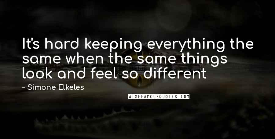 Simone Elkeles Quotes: It's hard keeping everything the same when the same things look and feel so different