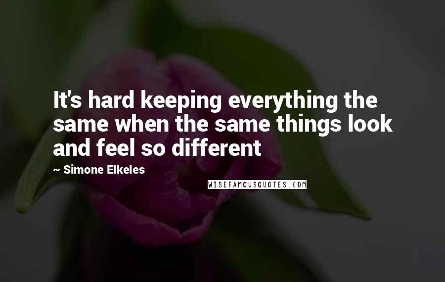 Simone Elkeles Quotes: It's hard keeping everything the same when the same things look and feel so different