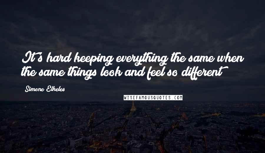 Simone Elkeles Quotes: It's hard keeping everything the same when the same things look and feel so different
