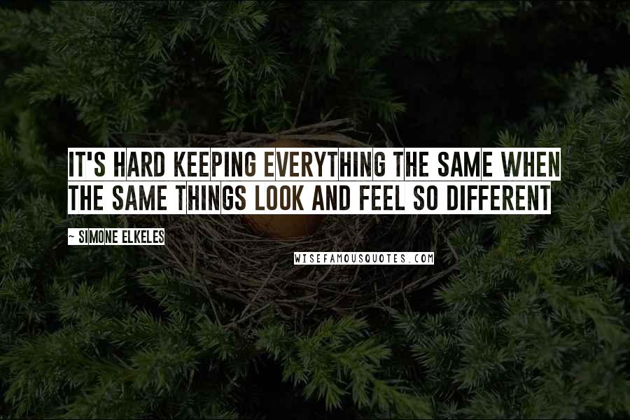 Simone Elkeles Quotes: It's hard keeping everything the same when the same things look and feel so different