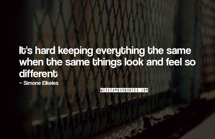 Simone Elkeles Quotes: It's hard keeping everything the same when the same things look and feel so different