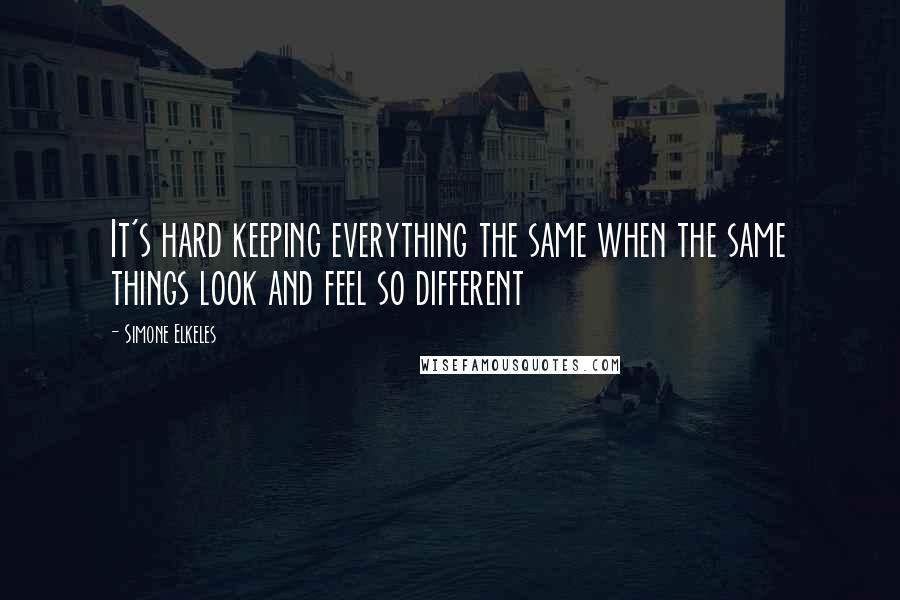 Simone Elkeles Quotes: It's hard keeping everything the same when the same things look and feel so different